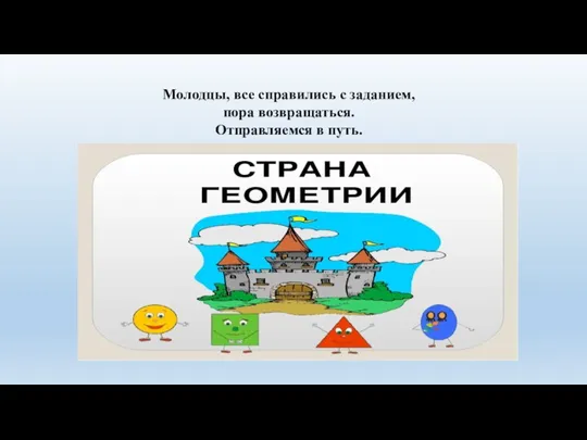 Молодцы, все справились с заданием, пора возвращаться. Отправляемся в путь.