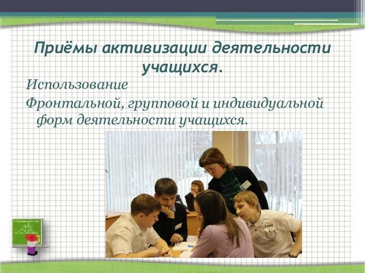 Приёмы активизации деятельности учащихся. Использование Фронтальной, групповой и индивидуальной форм деятельности учащихся.