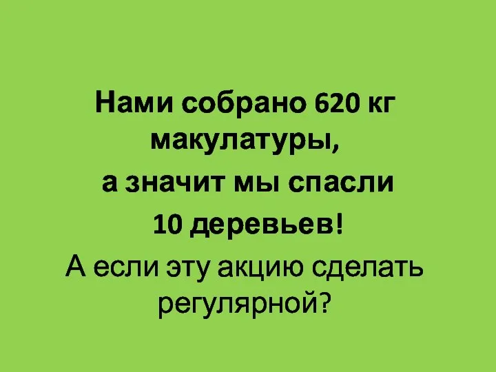 Нами собрано 620 кг макулатуры, а значит мы спасли 10 деревьев! А если