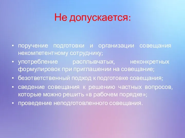 Не допускается: поручение подготовки и организации совещания некомпетентному сотруднику; употребление расплывчатых, неконкретных формулировок