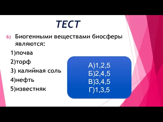 ТЕСТ Биогенными веществами биосферы являются: 1)почва 2)торф 3) калийная соль 4)нефть 5)известняк А)1,2,5 Б)2,4,5 В)3,4,5 Г)1,3,5