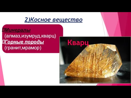 Минералы (алмаз,изумруд,кварц) Горные породы (гранит,мрамор) 2)Косное вещество Кварц