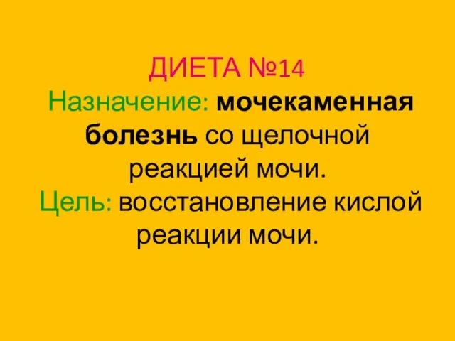 ДИЕТА №14 Назначение: мочекаменная болезнь со щелочной реакцией мочи. Цель: восстановление кислой реакции мочи.