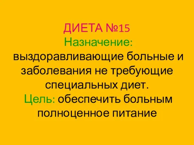 ДИЕТА №15 Назначение: выздоравливающие больные и заболевания не требующие специальных диет. Цель: обеспечить больным полноценное питание