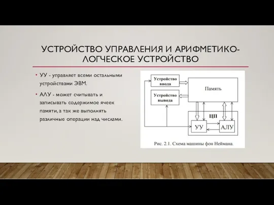 УСТРОЙСТВО УПРАВЛЕНИЯ И АРИФМЕТИКО-ЛОГЧЕСКОЕ УСТРОЙСТВО УУ - управляет всеми остальными устройствами ЭВМ. АЛУ