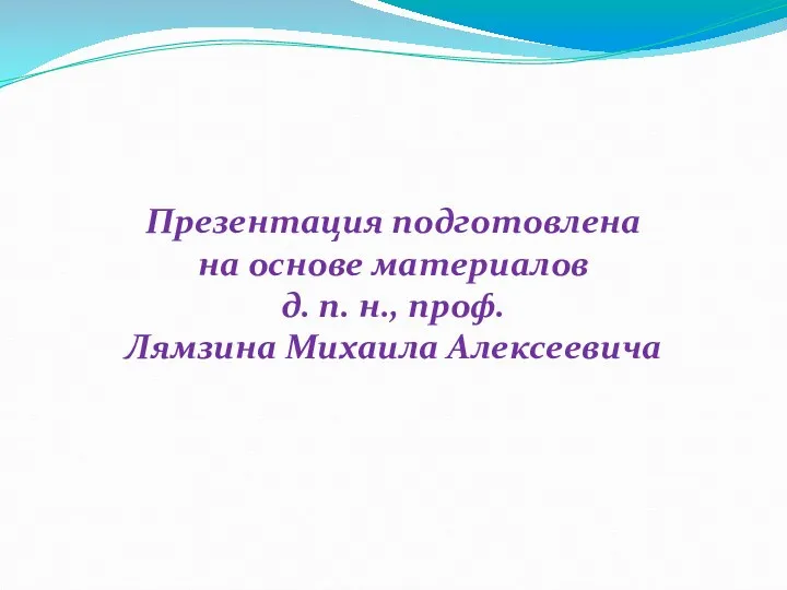 Презентация подготовлена на основе материалов д. п. н., проф. Лямзина Михаила Алексеевича