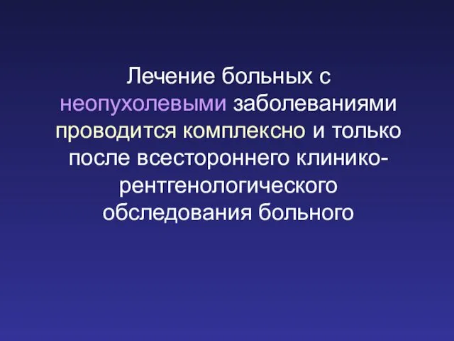 Лечение больных с неопухолевыми заболеваниями проводится комплексно и только после всестороннего клинико-рентгенологического обследования больного