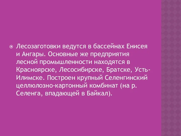 Лесозаготовки ве­дутся в бассейнах Енисея и Ангары. Основные же предприятия