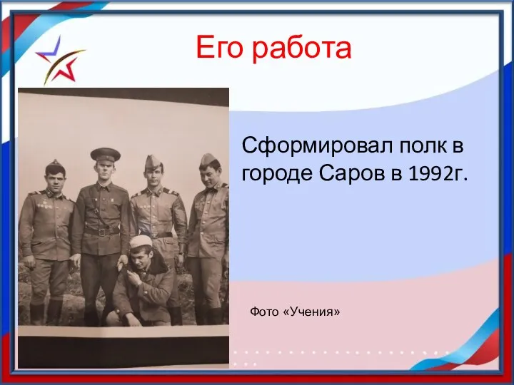 Его работа Сформировал полк в городе Саров в 1992г. Фото «Учения»