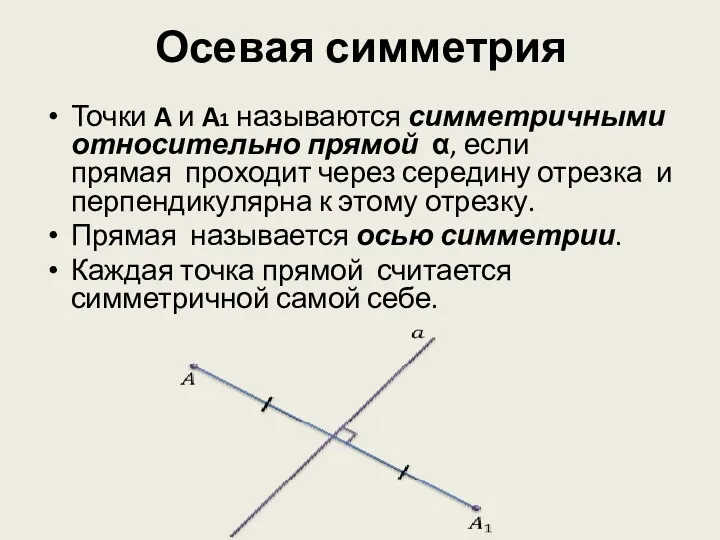 Осевая симметрия Точки A и A1 называются симметричными относительно прямой α, если прямая