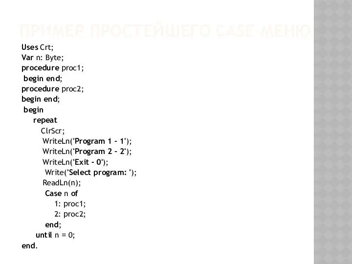 ПРИМЕР ПРОСТЕЙШЕГО CASE-МЕНЮ Uses Crt; Var n: Byte; procedure proc1;