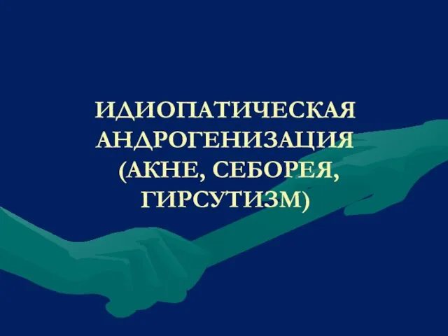 ИДИОПАТИЧЕСКАЯ АНДРОГЕНИЗАЦИЯ (АКНЕ, СЕБОРЕЯ, ГИРСУТИЗМ)