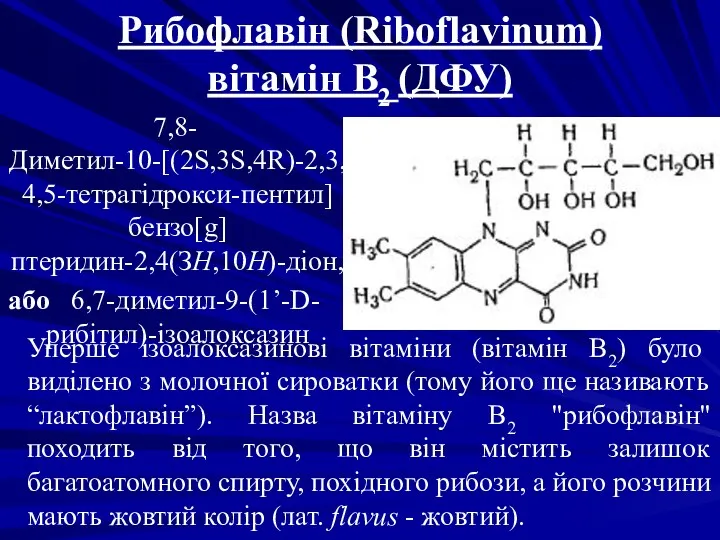 Рибофлавін (Riboflavinum) вітамін В2 (ДФУ) 7,8-Диметил-10-[(2S,3S,4R)-2,3,4,5-тетрагідрокси-пентил] бензо[g]птеридин-2,4(ЗH,10H)-діон, або 6,7-диметил-9-(1’-D-рибітил)-ізоалоксазин Уперше