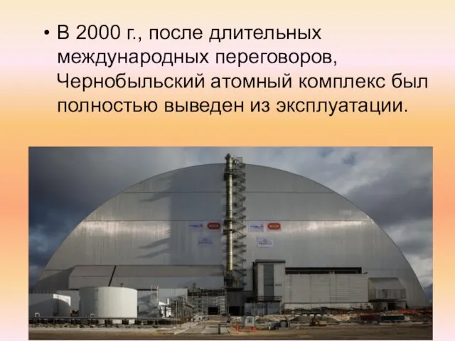 В 2000 г., после длительных международных переговоров, Чернобыльский атомный комплекс был полностью выведен из эксплуатации.