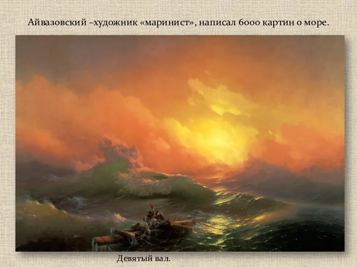 Айвазовский –художник «маринист», написал 6000 картин о море. Девятый вал.