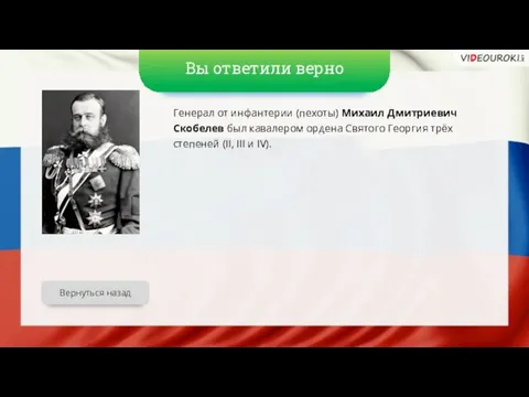 Вы ответили верно Генерал от инфантерии (пехоты) Михаил Дмитриевич Скобелев был кавалером ордена