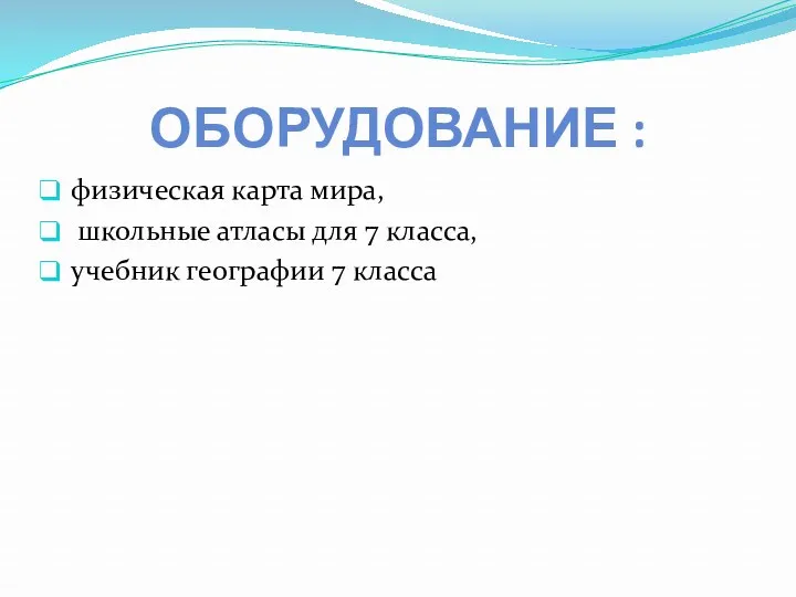 ОБОРУДОВАНИЕ : физическая карта мира, школьные атласы для 7 класса, учебник географии 7 класса