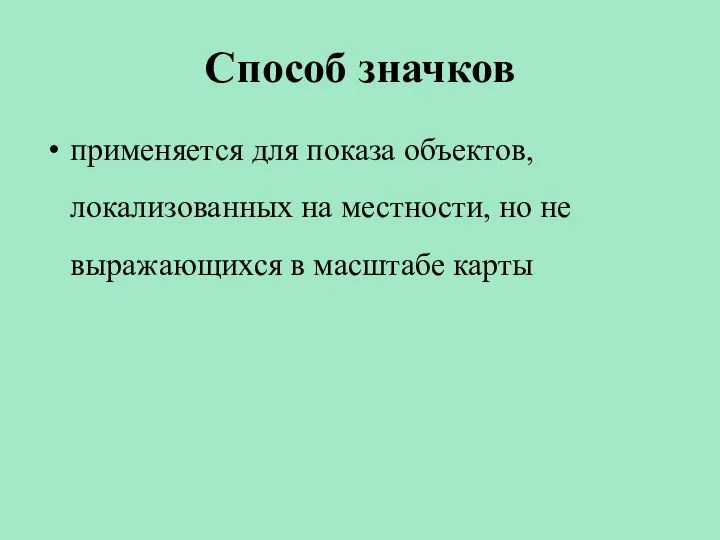 Способ значков применяется для показа объектов, локализованных на местности, но не выражающихся в масштабе карты