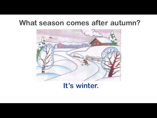 What season comes after autumn? It’s winter.