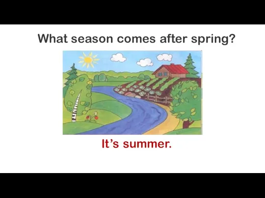 What season comes after spring? It’s summer.