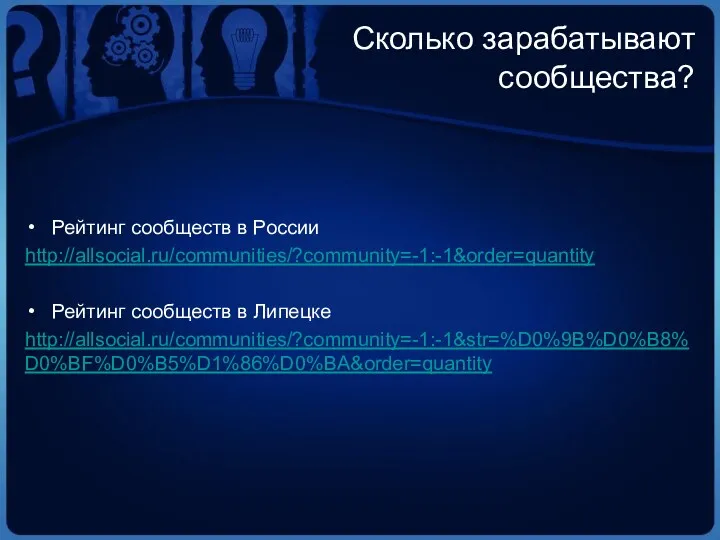 Сколько зарабатывают сообщества? Рейтинг сообществ в России http://allsocial.ru/communities/?community=-1:-1&order=quantity Рейтинг сообществ в Липецке http://allsocial.ru/communities/?community=-1:-1&str=%D0%9B%D0%B8%D0%BF%D0%B5%D1%86%D0%BA&order=quantity