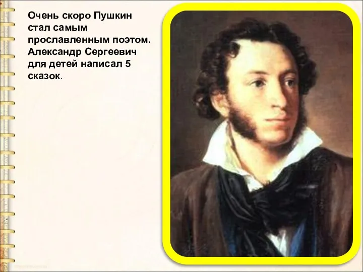 Очень скоро Пушкин стал самым прославленным поэтом. Александр Сергеевич для детей написал 5 сказок.