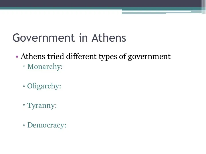 Government in Athens Athens tried different types of government Monarchy: Oligarchy: Tyranny: Democracy: