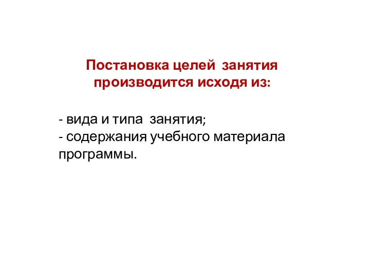 Постановка целей занятия производится исходя из: - вида и типа занятия; - содержания учебного материала программы.