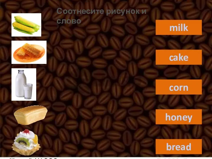 milk cake corn honey bread Соотнесите рисунок и слово
