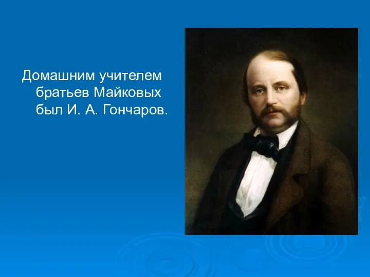 Домашним учителем братьев Майковых был И. А. Гончаров.