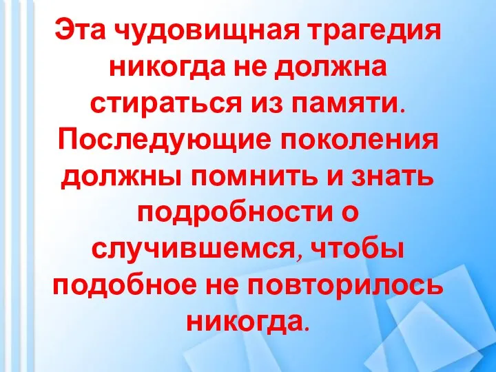 Эта чудовищная трагедия никогда не должна стираться из памяти. Последующие