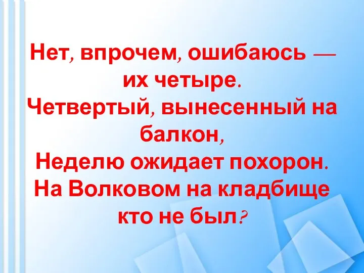 Нет, впрочем, ошибаюсь — их четыре. Четвертый, вынесенный на балкон, Неделю ожидает похорон.