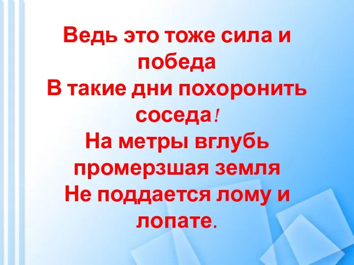 Ведь это тоже сила и победа В такие дни похоронить соседа! На метры