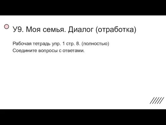 У9. Моя семья. Диалог (отработка) Рабочая тетрадь упр. 1 стр. 8. (полностью) Соедините вопросы с ответами.