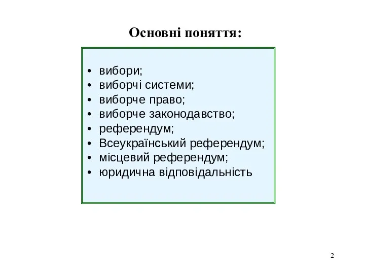 Основні поняття: вибори; виборчі системи; виборче право; виборче законодавство; референдум; Всеукраїнський референдум; місцевий референдум; юридична відповідальність