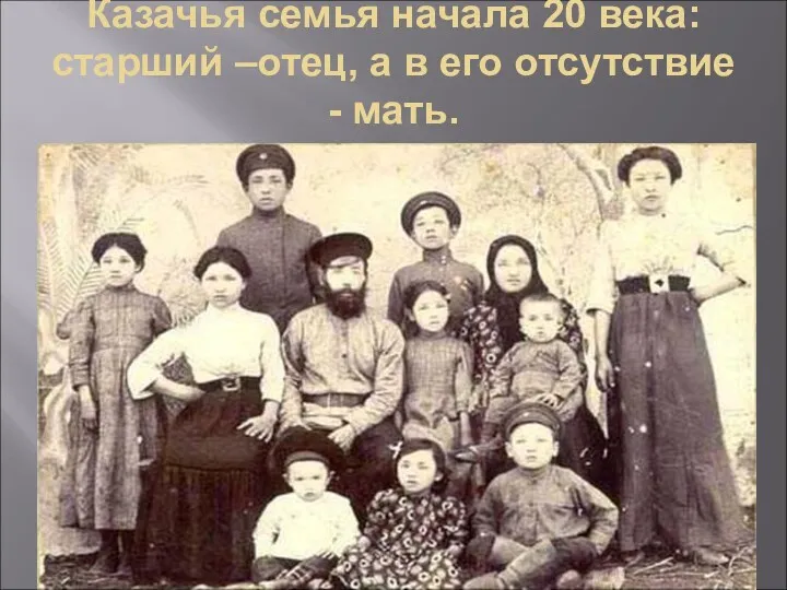 Казачья семья начала 20 века: старший –отец, а в его отсутствие - мать.