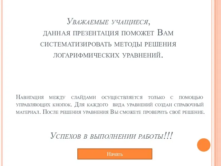 Уважаемые учащиеся, данная презентация поможет Вам систематизировать методы решения логарифмических уравнений. Начать Навигация