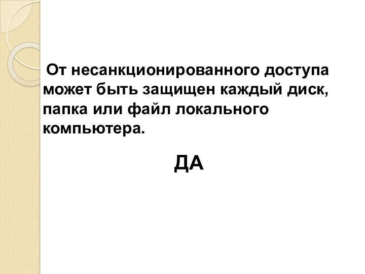 От несанкционированного доступа может быть защищен каждый диск, папка или файл локального компьютера. ДА