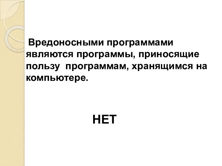 Вредоносными программами являются программы, приносящие пользу программам, хранящимся на компьютере. НЕТ