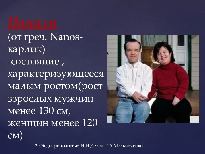 Нанизм (от греч. Nanos- карлик) -состояние ,характеризующееся малым ростом(рост взрослых мужчин менее 130