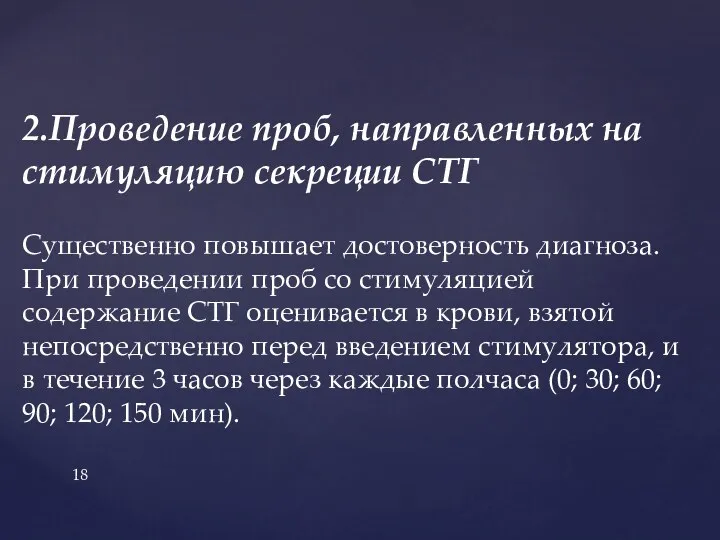 2.Проведение проб, направленных на стимуляцию секреции СТГ Существенно повышает достоверность диагноза. При проведении