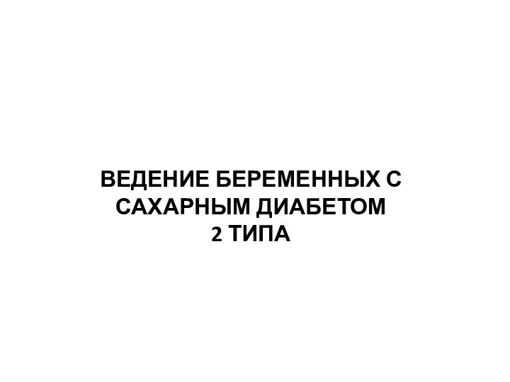 ВЕДЕНИЕ БЕРЕМЕННЫХ С САХАРНЫМ ДИАБЕТОМ 2 ТИПА