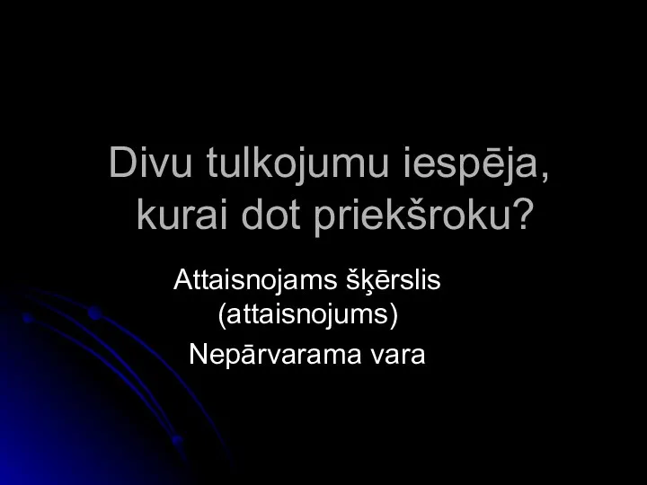 Divu tulkojumu iespēja, kurai dot priekšroku? Attaisnojams šķērslis (attaisnojums) Nepārvarama vara