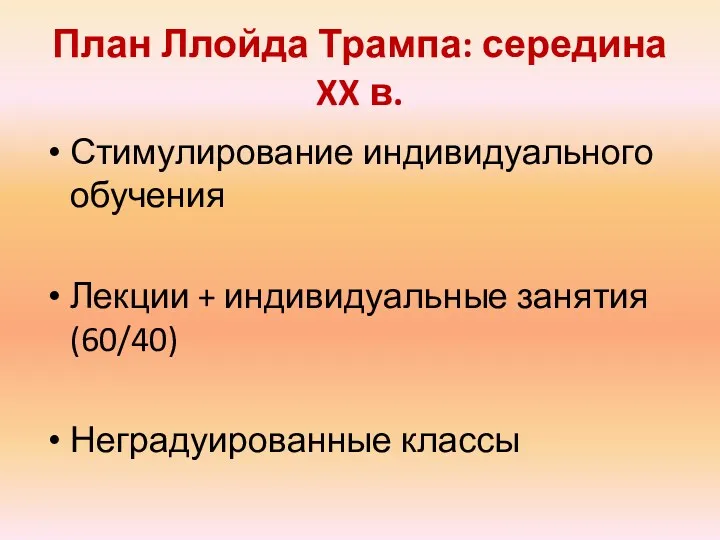 План Ллойда Трампа: середина XX в. Стимулирование индивидуального обучения Лекции + индивидуальные занятия (60/40) Неградуированные классы