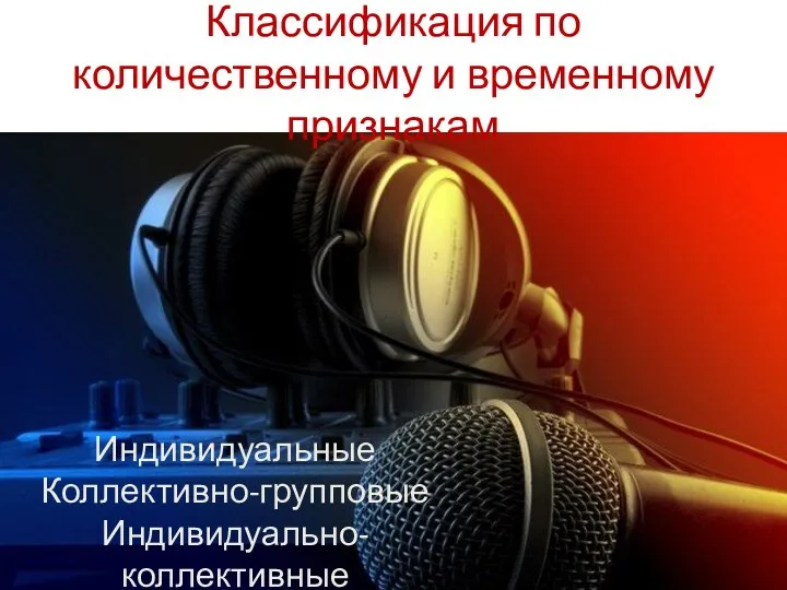 Классификация по количественному и временному признакам Индивидуальные Коллективно-групповые Индивидуально-коллективные