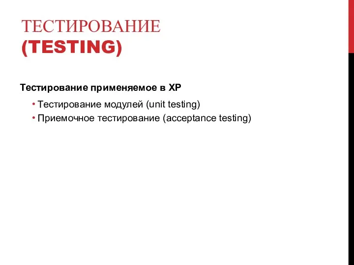ТЕСТИРОВАНИЕ (TESTING) Тестирование применяемое в XP Тестирование модулей (unit testing) Приемочное тестирование (acceptance testing)