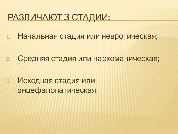 РАЗЛИЧАЮТ 3 СТАДИИ: Начальная стадия или невротическая; Средняя стадия или наркоманическая; Исходная стадия или энцефалопатическая.