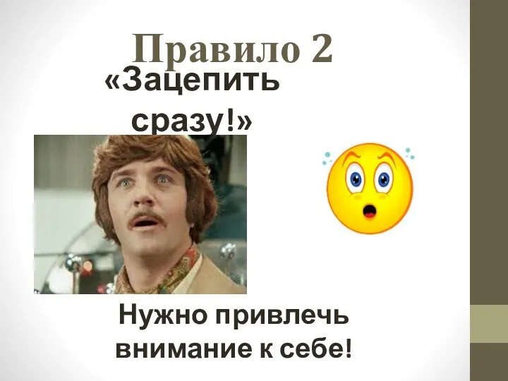 Правило 2 «Зацепить сразу!» Нужно привлечь внимание к себе!