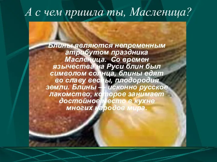 Блины являются непременным атрибутом праздника Масленица. Со времен язычества на