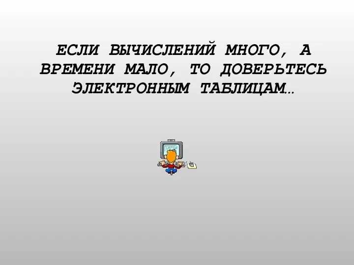 ЕСЛИ ВЫЧИСЛЕНИЙ МНОГО, А ВРЕМЕНИ МАЛО, ТО ДОВЕРЬТЕСЬ ЭЛЕКТРОННЫМ ТАБЛИЦАМ…